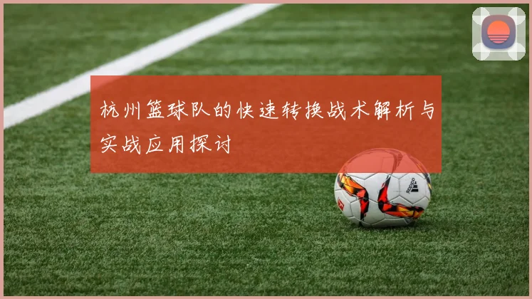 杭州篮球队的快速转换战术解析与实战应用探讨