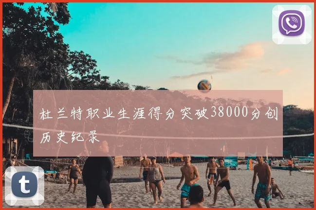 杜兰特职业生涯得分突破38000分创历史纪录